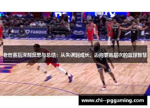 老詹赛后深刻反思与总结：从失误到成长，迈向更高层次的篮球智慧