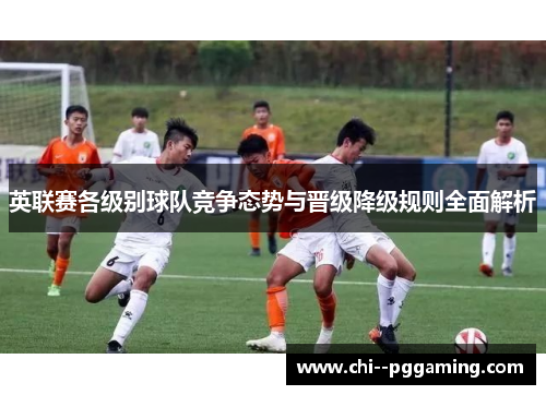 英联赛各级别球队竞争态势与晋级降级规则全面解析