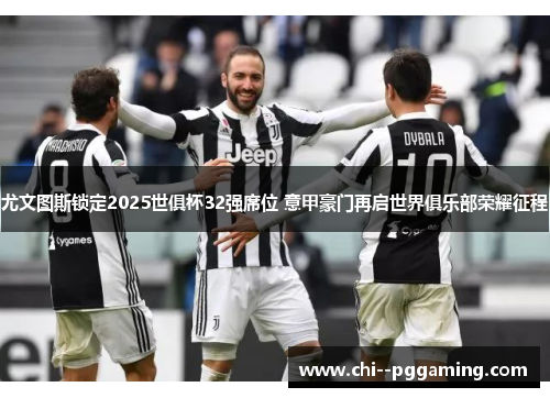 尤文图斯锁定2025世俱杯32强席位 意甲豪门再启世界俱乐部荣耀征程